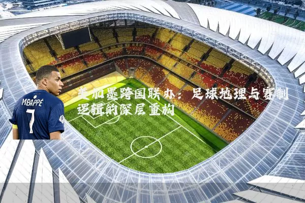 美加墨跨国联办：足球地理与赛制逻辑的深层重构