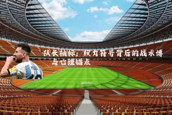 队长袖标：权力符号背后的战术博弈与心理锚点