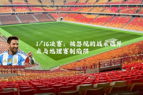 1/16决赛：被忽视的战术临界点与地理赛制陷阱