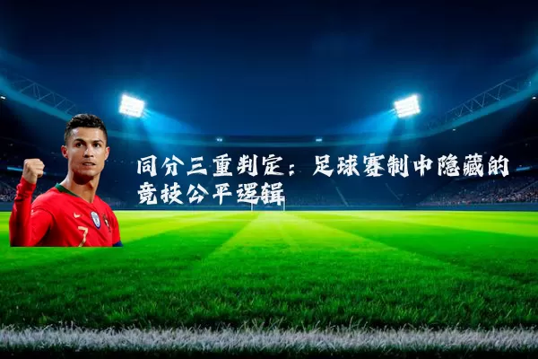 同分三重判定：足球赛制中隐藏的竞技公平逻辑