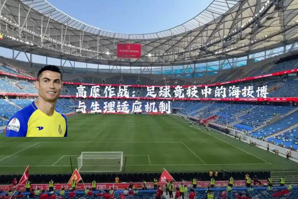 高原作战：足球竞技中的海拔博弈与生理适应机制