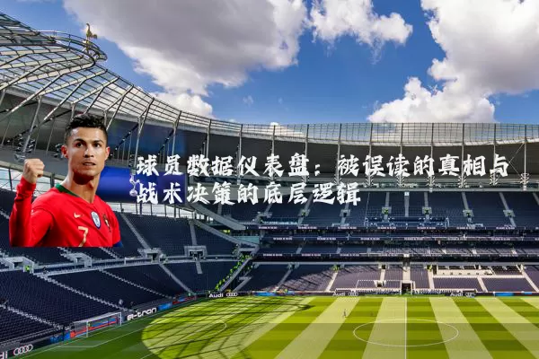 球员数据仪表盘：被误读的真相与战术决策的底层逻辑
