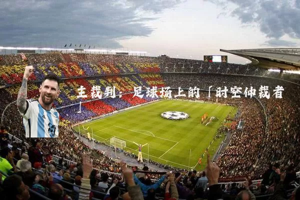 主裁判:足球场上的「时空仲裁者」